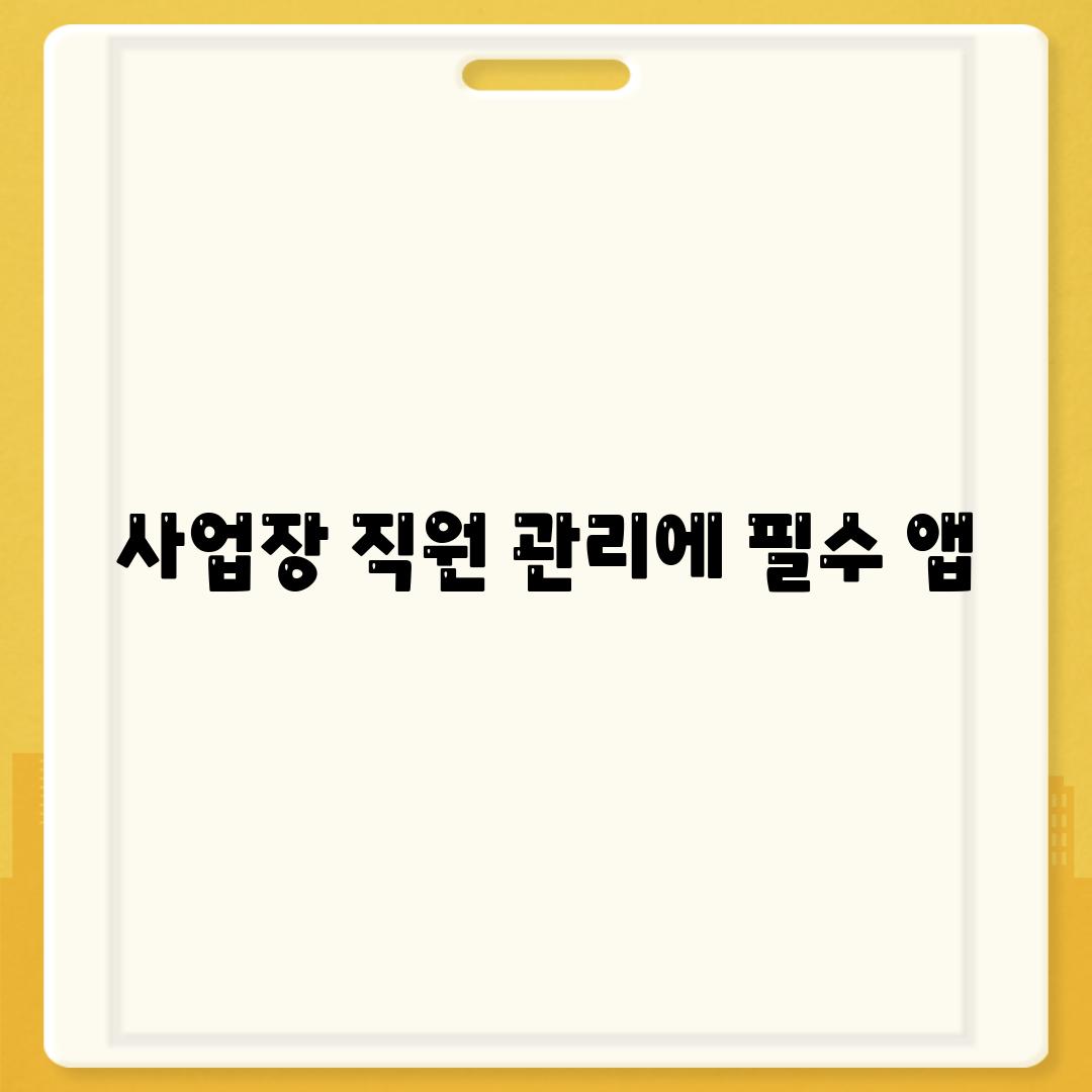 사업장 직원 관리에 필수 앱