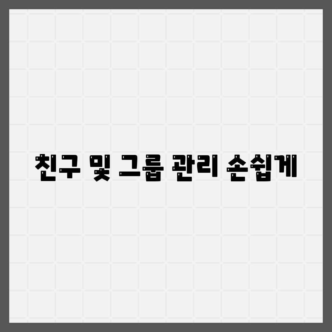 친구 및 그룹 관리 손쉽게