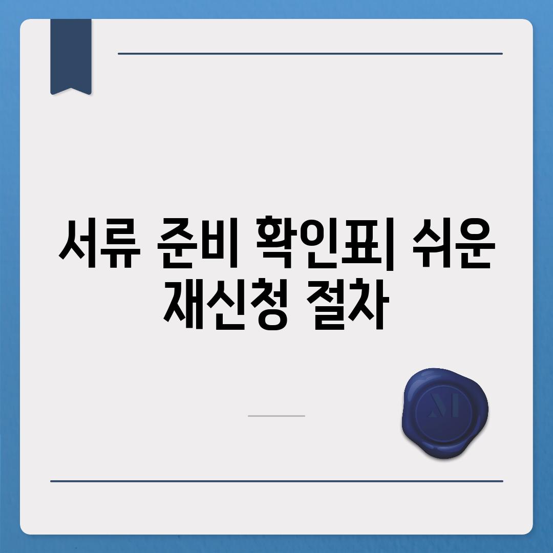 서류 준비 확인표| 쉬운 재신청 절차