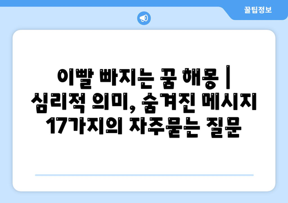 이빨 빠지는 꿈 해몽 | 심리적 의미, 숨겨진 메시지 17가지