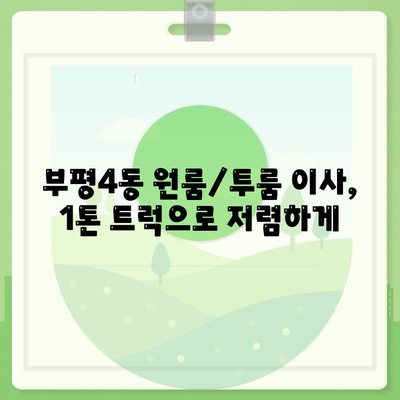 인천시 부평구 부평4동 포장이사비용 | 견적 | 원룸 | 투룸 | 1톤트럭 | 비교 | 월세 | 아파트 | 2024 후기