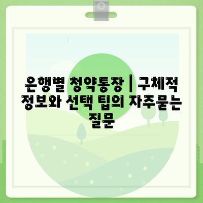 은행별 청약통장 | 구체적 정보와 선택 팁