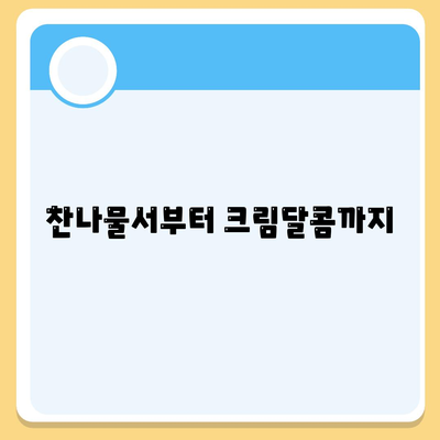 찬나물서부터 크림달콤까지