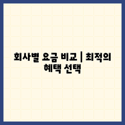 회사별 요금 비교 | 최적의 혜택 선택