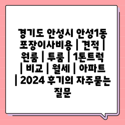 경기도 안성시 안성1동 포장이사비용 | 견적 | 원룸 | 투룸 | 1톤트럭 | 비교 | 월세 | 아파트 | 2024 후기