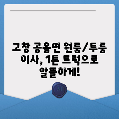 전라북도 고창군 공음면 포장이사비용 | 견적 | 원룸 | 투룸 | 1톤트럭 | 비교 | 월세 | 아파트 | 2024 후기