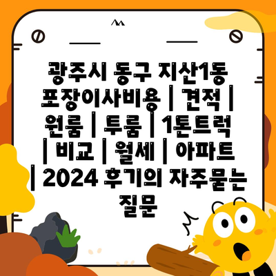 광주시 동구 지산1동 포장이사비용 | 견적 | 원룸 | 투룸 | 1톤트럭 | 비교 | 월세 | 아파트 | 2024 후기