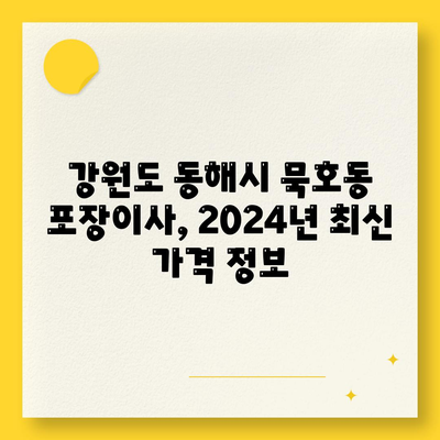 강원도 동해시 묵호동 포장이사비용 | 견적 | 원룸 | 투룸 | 1톤트럭 | 비교 | 월세 | 아파트 | 2024 후기