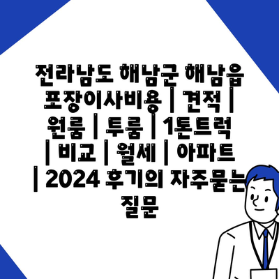 전라남도 해남군 해남읍 포장이사비용 | 견적 | 원룸 | 투룸 | 1톤트럭 | 비교 | 월세 | 아파트 | 2024 후기