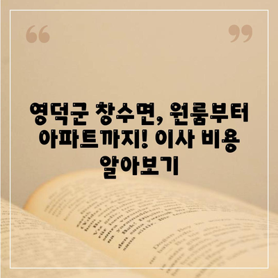 경상북도 영덕군 창수면 포장이사비용 | 견적 | 원룸 | 투룸 | 1톤트럭 | 비교 | 월세 | 아파트 | 2024 후기