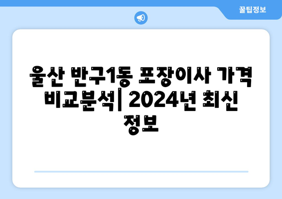 울산시 중구 반구1동 포장이사비용 | 견적 | 원룸 | 투룸 | 1톤트럭 | 비교 | 월세 | 아파트 | 2024 후기