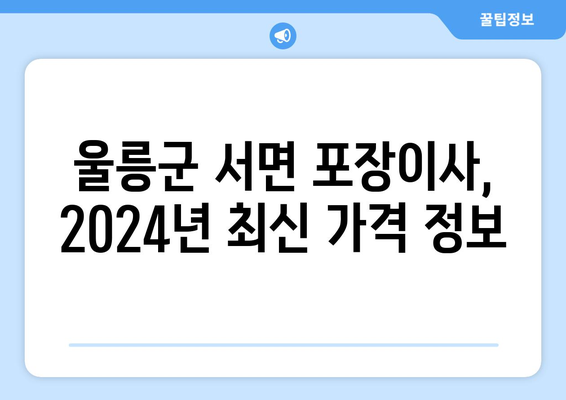 경상북도 울릉군 서면 포장이사비용 | 견적 | 원룸 | 투룸 | 1톤트럭 | 비교 | 월세 | 아파트 | 2024 후기