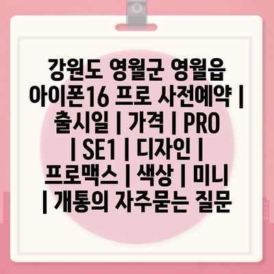 강원도 영월군 영월읍 아이폰16 프로 사전예약 | 출시일 | 가격 | PRO | SE1 | 디자인 | 프로맥스 | 색상 | 미니 | 개통