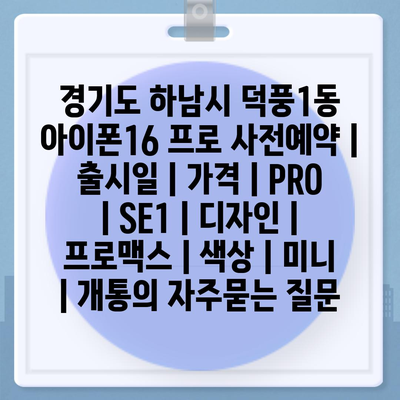 경기도 하남시 덕풍1동 아이폰16 프로 사전예약 | 출시일 | 가격 | PRO | SE1 | 디자인 | 프로맥스 | 색상 | 미니 | 개통