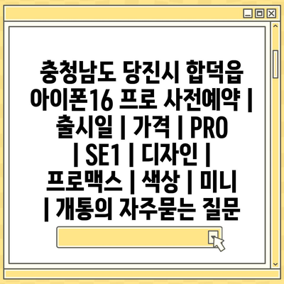 충청남도 당진시 합덕읍 아이폰16 프로 사전예약 | 출시일 | 가격 | PRO | SE1 | 디자인 | 프로맥스 | 색상 | 미니 | 개통