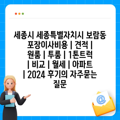 세종시 세종특별자치시 보람동 포장이사비용 | 견적 | 원룸 | 투룸 | 1톤트럭 | 비교 | 월세 | 아파트 | 2024 후기