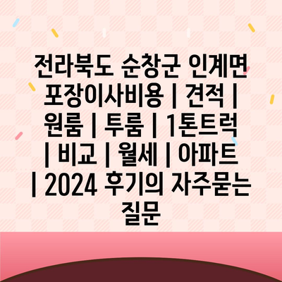 전라북도 순창군 인계면 포장이사비용 | 견적 | 원룸 | 투룸 | 1톤트럭 | 비교 | 월세 | 아파트 | 2024 후기