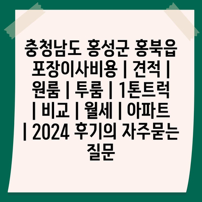 충청남도 홍성군 홍북읍 포장이사비용 | 견적 | 원룸 | 투룸 | 1톤트럭 | 비교 | 월세 | 아파트 | 2024 후기