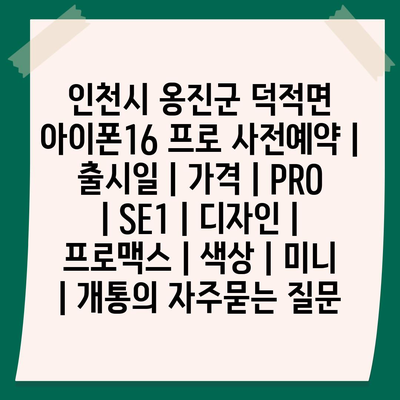 인천시 옹진군 덕적면 아이폰16 프로 사전예약 | 출시일 | 가격 | PRO | SE1 | 디자인 | 프로맥스 | 색상 | 미니 | 개통