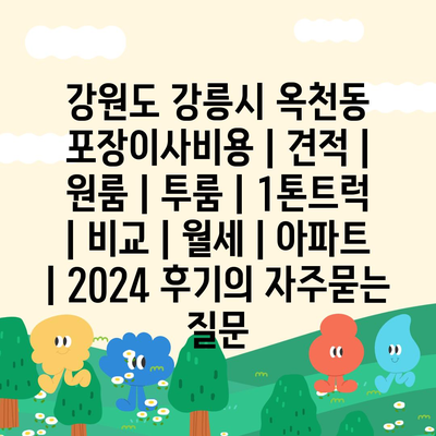 강원도 강릉시 옥천동 포장이사비용 | 견적 | 원룸 | 투룸 | 1톤트럭 | 비교 | 월세 | 아파트 | 2024 후기