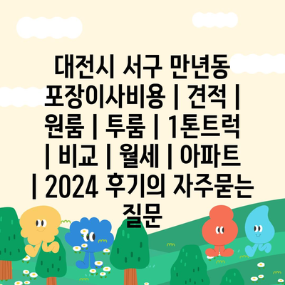 대전시 서구 만년동 포장이사비용 | 견적 | 원룸 | 투룸 | 1톤트럭 | 비교 | 월세 | 아파트 | 2024 후기