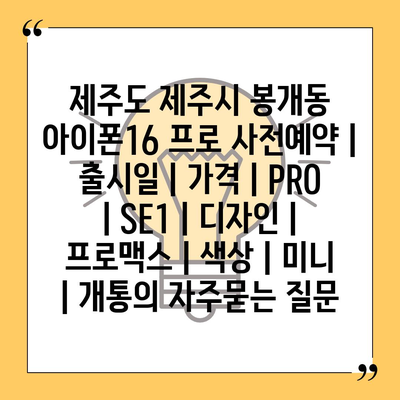 제주도 제주시 봉개동 아이폰16 프로 사전예약 | 출시일 | 가격 | PRO | SE1 | 디자인 | 프로맥스 | 색상 | 미니 | 개통