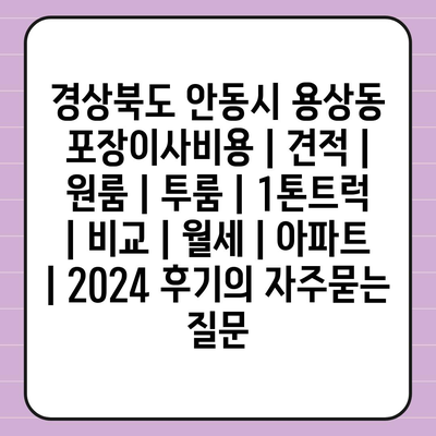 경상북도 안동시 용상동 포장이사비용 | 견적 | 원룸 | 투룸 | 1톤트럭 | 비교 | 월세 | 아파트 | 2024 후기