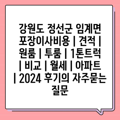 강원도 정선군 임계면 포장이사비용 | 견적 | 원룸 | 투룸 | 1톤트럭 | 비교 | 월세 | 아파트 | 2024 후기