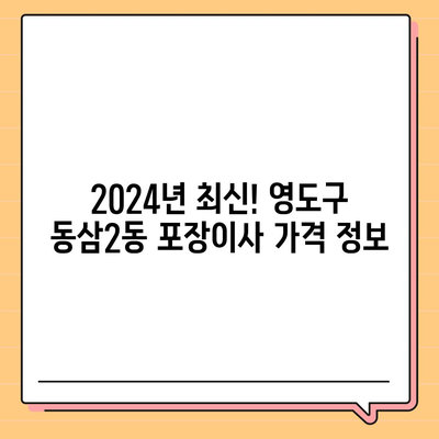 부산시 영도구 동삼2동 포장이사비용 | 견적 | 원룸 | 투룸 | 1톤트럭 | 비교 | 월세 | 아파트 | 2024 후기