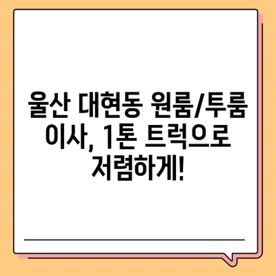 울산시 남구 대현동 포장이사비용 | 견적 | 원룸 | 투룸 | 1톤트럭 | 비교 | 월세 | 아파트 | 2024 후기