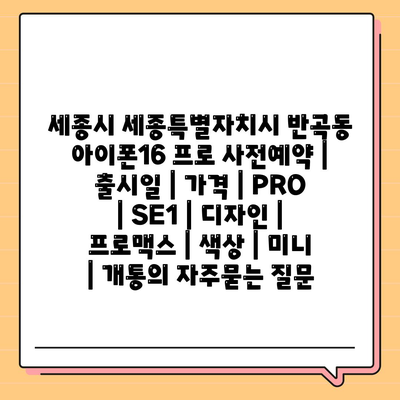 세종시 세종특별자치시 반곡동 아이폰16 프로 사전예약 | 출시일 | 가격 | PRO | SE1 | 디자인 | 프로맥스 | 색상 | 미니 | 개통