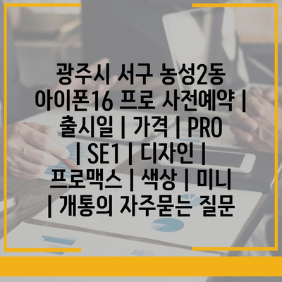 광주시 서구 농성2동 아이폰16 프로 사전예약 | 출시일 | 가격 | PRO | SE1 | 디자인 | 프로맥스 | 색상 | 미니 | 개통