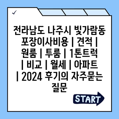 전라남도 나주시 빛가람동 포장이사비용 | 견적 | 원룸 | 투룸 | 1톤트럭 | 비교 | 월세 | 아파트 | 2024 후기