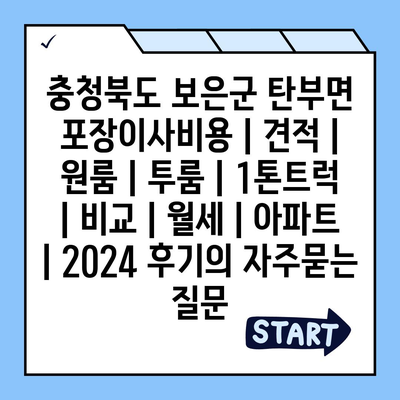 충청북도 보은군 탄부면 포장이사비용 | 견적 | 원룸 | 투룸 | 1톤트럭 | 비교 | 월세 | 아파트 | 2024 후기