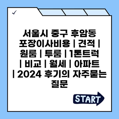 서울시 중구 후암동 포장이사비용 | 견적 | 원룸 | 투룸 | 1톤트럭 | 비교 | 월세 | 아파트 | 2024 후기