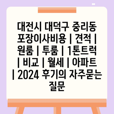 대전시 대덕구 중리동 포장이사비용 | 견적 | 원룸 | 투룸 | 1톤트럭 | 비교 | 월세 | 아파트 | 2024 후기