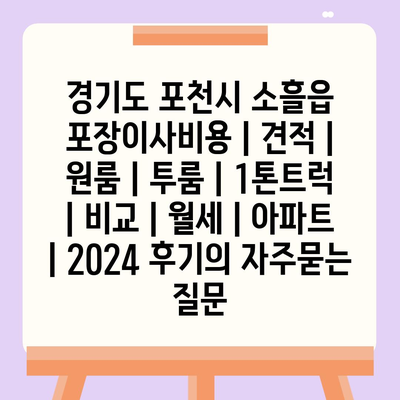 경기도 포천시 소흘읍 포장이사비용 | 견적 | 원룸 | 투룸 | 1톤트럭 | 비교 | 월세 | 아파트 | 2024 후기