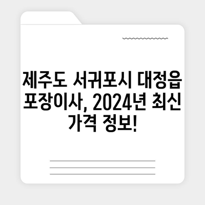 제주도 서귀포시 대정읍 포장이사비용 | 견적 | 원룸 | 투룸 | 1톤트럭 | 비교 | 월세 | 아파트 | 2024 후기