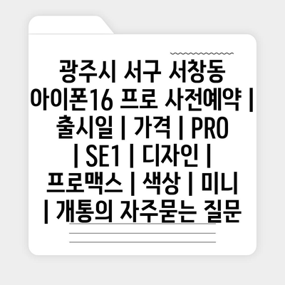 광주시 서구 서창동 아이폰16 프로 사전예약 | 출시일 | 가격 | PRO | SE1 | 디자인 | 프로맥스 | 색상 | 미니 | 개통