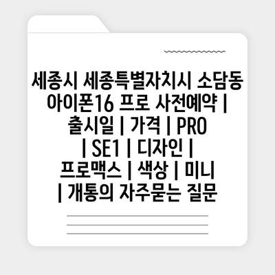 세종시 세종특별자치시 소담동 아이폰16 프로 사전예약 | 출시일 | 가격 | PRO | SE1 | 디자인 | 프로맥스 | 색상 | 미니 | 개통