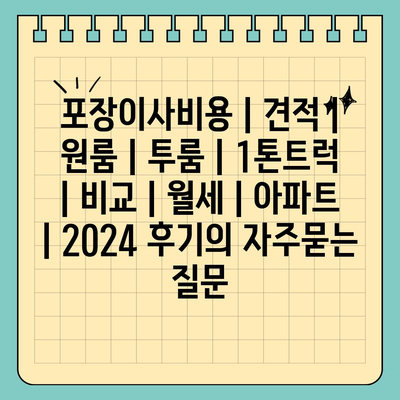 포장이사비용 | 견적 | 원룸 | 투룸 | 1톤트럭 | 비교 | 월세 | 아파트 | 2024 후기