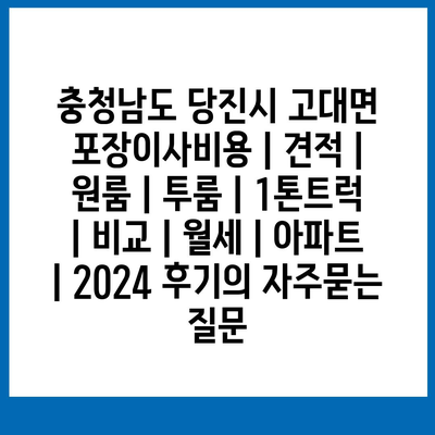 충청남도 당진시 고대면 포장이사비용 | 견적 | 원룸 | 투룸 | 1톤트럭 | 비교 | 월세 | 아파트 | 2024 후기