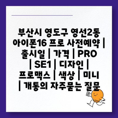 부산시 영도구 영선2동 아이폰16 프로 사전예약 | 출시일 | 가격 | PRO | SE1 | 디자인 | 프로맥스 | 색상 | 미니 | 개통