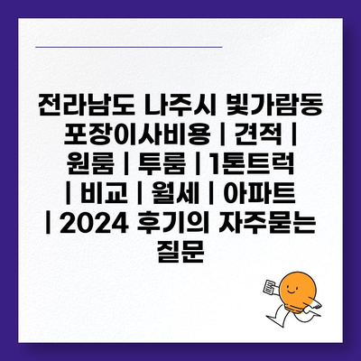 전라남도 나주시 빛가람동 포장이사비용 | 견적 | 원룸 | 투룸 | 1톤트럭 | 비교 | 월세 | 아파트 | 2024 후기