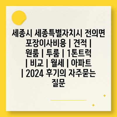 세종시 세종특별자치시 전의면 포장이사비용 | 견적 | 원룸 | 투룸 | 1톤트럭 | 비교 | 월세 | 아파트 | 2024 후기