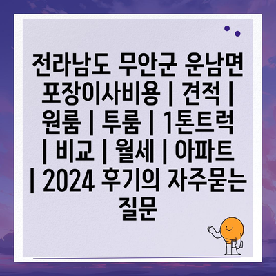 전라남도 무안군 운남면 포장이사비용 | 견적 | 원룸 | 투룸 | 1톤트럭 | 비교 | 월세 | 아파트 | 2024 후기