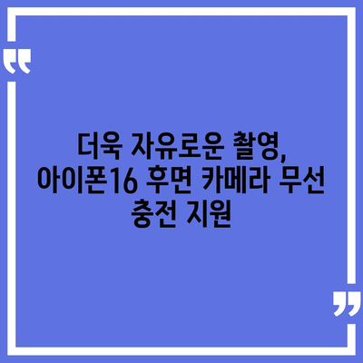 아이폰16 후면 카메라, 무선 충전 지원으로 번거로운 케이블 제거