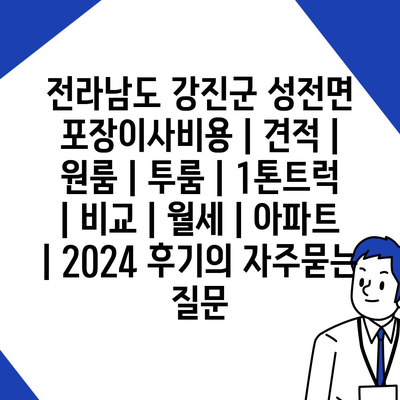 전라남도 강진군 성전면 포장이사비용 | 견적 | 원룸 | 투룸 | 1톤트럭 | 비교 | 월세 | 아파트 | 2024 후기