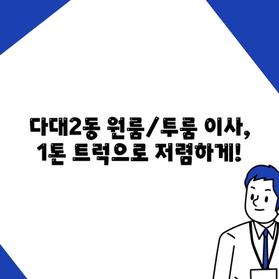 부산시 사하구 다대2동 포장이사비용 | 견적 | 원룸 | 투룸 | 1톤트럭 | 비교 | 월세 | 아파트 | 2024 후기