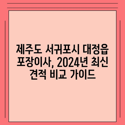 제주도 서귀포시 대정읍 포장이사비용 | 견적 | 원룸 | 투룸 | 1톤트럭 | 비교 | 월세 | 아파트 | 2024 후기